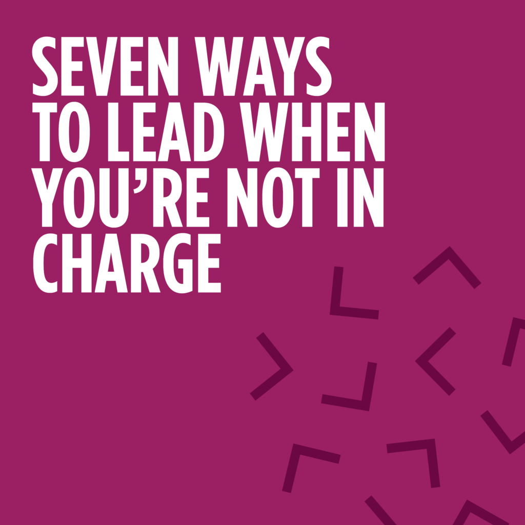 Seven Ways to Lead When You’re Not in Charge